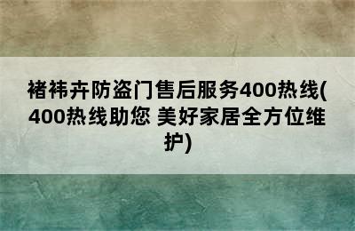 褚袆卉防盗门售后服务400热线(400热线助您 美好家居全方位维护)